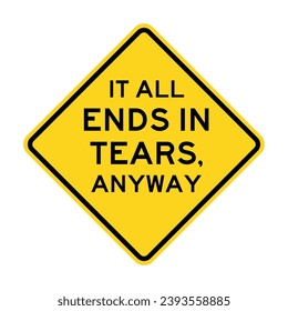 IT ALL ENDS IN TEARS, ANYWAY. Humorous funny road traffic sign warning. Vector graphic isolated on white background. Editable EPS 10. Ideal for poster, wall art, postcard, apparel print.