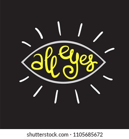 All eyes - handwritten funny motivational quote, English phraseologism, idiom. Print for inspiring poster, t-shirt, bag, cups, greeting postcard, flyer, sticker, logo. Simple vector sign