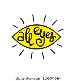 All eyes - handwritten funny motivational quote, English phraseologism, idiom. Print for inspiring poster, t-shirt, bag, cups, greeting postcard, flyer, sticker, logo. Simple vector sign