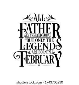 All Father are created equal but legends are born in February  : Birthday Vector
