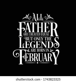 All Father are created equal but legends are born in February : Birthday Vector