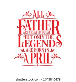All Father are created equal but legends are born in April : Birthday Vector