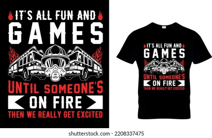 It's All Fun And Games Until Someone's On Fire 
Then We Really Get Excited...T-shirt Design Template