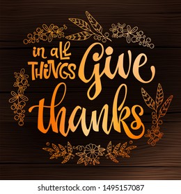 In all Give thanks - quote. Thanksgiving dinner theme hand drawn lettering phrase. Logo, text design. Pumpkin, leaves, cotton design.  Orange text on dark wood background. 