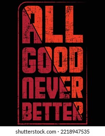 All Good Never Better typography vector t-shirt design.