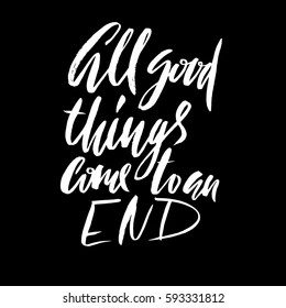 All good things come to an end. Hand drawn lettering proverb. Vector typography design. Handwritten inscription.