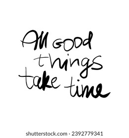 All good things take time. Hand drawn lettering phrase, quote. Vector illustration for surface design. Motivational, inspirational message saying