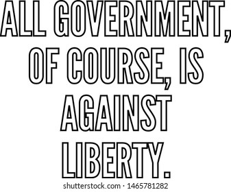 All government of course is against liberty