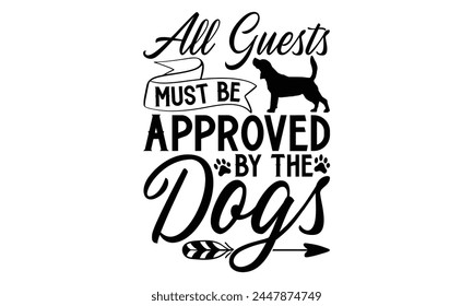 All Guests Must Be Approved By The Dogs - Dog T Shirt Design, Hand drawn vintage hand lettering and decoration elements, prints for posters, covers with white background.