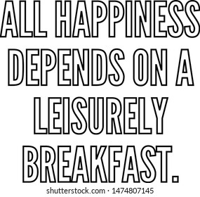 All happiness depends on a leisurely breakfast