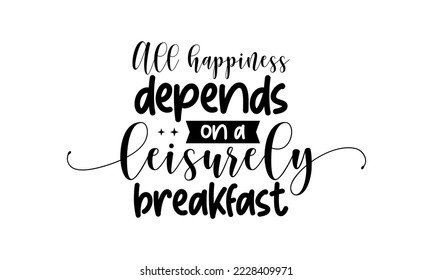 All happiness depends on a leisurely breakfast - Food quotes lettering t-shirt design, SVG cut files, Calligraphy for posters, Hand drawn typography