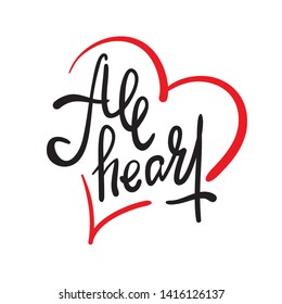 All heart - simple inspire motivational quote. Hand drawn lettering. Youth slang, idiom. Print for inspirational poster, t-shirt, bag, cups, card, flyer, sticker, badge. Elegant calligraphy writing