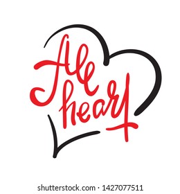 All heart - simple inspire motivational quote. Hand drawn lettering. Youth slang, idiom. Print for inspirational poster, t-shirt, bag, cups, card, flyer, sticker, badge. Elegant calligraphy writing