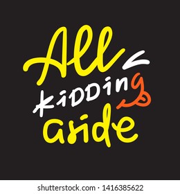 All kidding aside - inspire motivational quote. Hand drawn lettering. Youth slang, idiom. Print for inspirational poster, t-shirt, bag, cups, card, flyer, sticker, badge. Cute funny vector writing