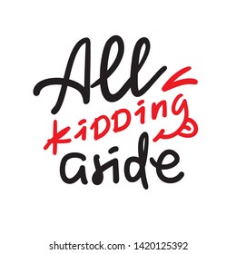 All kidding aside - inspire motivational quote. Hand drawn lettering. Youth slang, idiom. Print for inspirational poster, t-shirt, bag, cups, card, flyer, sticker, badge. Cute funny vector writing