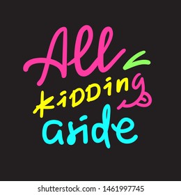 All kidding aside - inspire motivational quote. Hand drawn lettering. Youth slang, idiom. Print for inspirational poster, t-shirt, bag, cups, card, flyer, sticker, badge. Cute funny vector writing