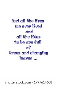 And all the lives we ever lived and all the lives to be are full of trees and changing leaves. Short Inspirational quote for T shirt.