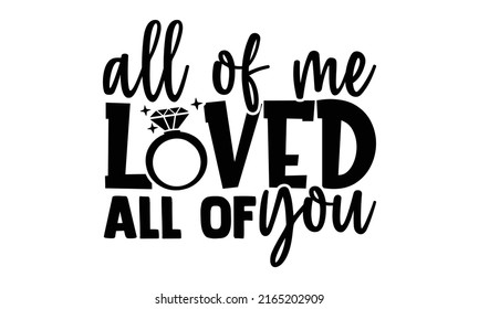 All of me loved all of you - Wedding t shirts design, Hand drawn lettering phrase, Calligraphy t shirt design, Isolated on white background, svg Files for Cutting Cricut and Silhouette, EPS 10, card, 