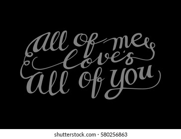 All of Me Love's All of You. Hand Lettered Quote. Modern Calligraphy. Romantic slogan and quote for love cards and prints
