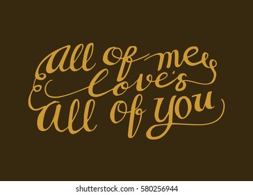 All of Me Love's All of You. Hand Lettered Quote. Modern Calligraphy. Romantic slogan and quote for love cards and prints
