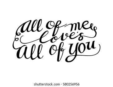 All of Me Love's All of You. Hand Lettered Quote. Modern Calligraphy. Romantic slogan and quote for love cards and prints
