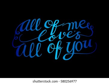 All of Me Love's All of You. Hand Lettered Quote. Modern Calligraphy. Romantic slogan and quote for love cards and prints
