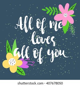 All of me loves all of you - hand-written lettering  with abstract flowers on blue background . For posters, cards, home decorations, t- shirt design.
