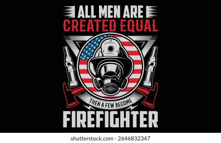 All Men Are Created Equal Then A Few Become Firefighter - Firefighter T- Shirt Design. Hand Drawn Calligraphy Phrase on Black Background. Graphic Typography Element for Apparel, Uniforms, and Fire-Res