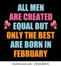 All men are created equal but only the best are born in february