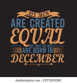 all men are created equal only the best are born in December t-shirt