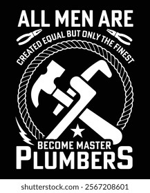 ALL MEN ARE CREATED EQUAL BUT ONLY THE FINEST BECOME MASTER PLUMBERS TSHIRT DESIGN