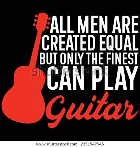 All Men Are Created Equal But Only The Finest Can Play Guitar Music T-shirt Design
