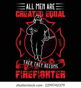ALL MEN ARE CREATED EQUAL THEN THEY BECOME FIREFIGHTER GIFT T SHIRT DESIGN
