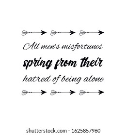  All men’s misfortunes spring from their hatred of being alone. Calligraphy saying for print. Vector Quote 