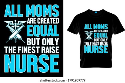 All Moms Are Created Equal But Only The Finest raise Nurse-Nurse T shirt design