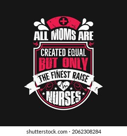 All moms are created equal but only the finest raise nurses - nurse quotes design and vector graphic.