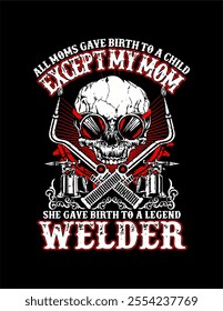 ALL MOMS GAVE BIRTH TO A CHILD SHE  GAVE BIRTH  TO A LEGEND - EXCEPT MY MOM - WELDER