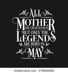 All Mother are equal but legends are born in May : Birthday Vector