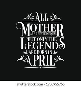 All Mother  are equal but legends are born in April : Birthday vector