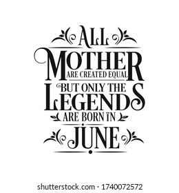 All Mother are equal but legends are born in June : Birthday Vector 