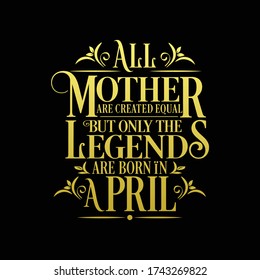All Mother are equal but legends are born in April : Birthday Vector