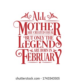 All Mother are equal but legends are born in February  : Birthday Vector 