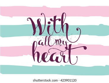 With all my heart inscription. Greeting card with calligraphy. Hand drawn lettering. Typography for invitation, banner, poster or clothing design. Vector quote.