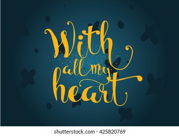 With all my heart inscription. Greeting card with calligraphy. Hand drawn lettering. Typography for invitation, banner, poster or clothing design. Vector quote.