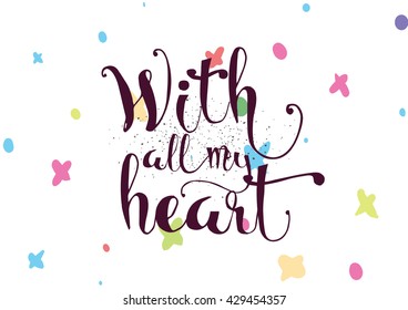 With all my heart inscription. Greeting card with calligraphy. Hand drawn lettering. Typography for invitation, banner, poster or clothing design. Vector quote.