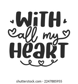 With All My Heart Valentine's Day Lettering Quotes For Printable Poster, T-Shirt Design, etc.