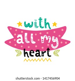 With all my heart. Vector doodle poster with phrase and decor elements. Typography card in white background, color image. Design for t-shirt and prints.