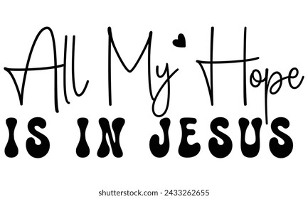 All My Hope is in Jesus, Christian T-Shirt Design, EPS File Format.