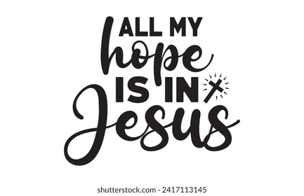 All my hope is in jesus,christian,jesus,Jesus Christian t-shirt design Bundle,Retro christian,funny christian,Printable Vector Illustration,Holiday,Cut Files Cricut,Silhouette,png svg