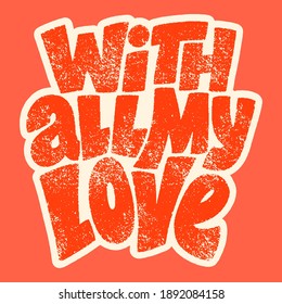 With all my love hand-drawn lettering typography. Quote about love for Valentines day and wedding. Text for social media, print, t-shirt, card, poster, gift, landing page, web design elements.